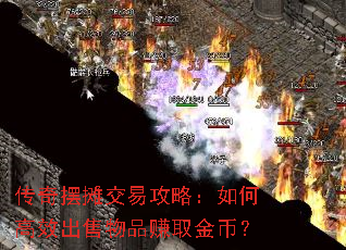 传奇摆摊交易攻略:如何高效出售物品赚取金币? 传奇摆摊交易攻略:如何高效出售物品赚取金币?