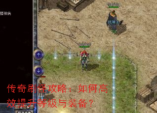 传奇刷怪攻略:如何高效提升等级与装备? 传奇刷怪攻略:如何高效提升等级与装备?