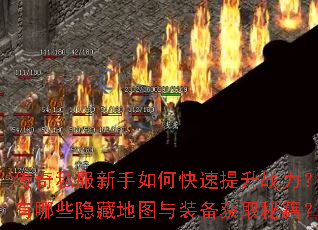传奇私服新手如何快速提升战力?有哪些隐藏地图与装备获取秘籍? 传奇私服新手如何快速提升战力?有哪些隐藏地图与装备获取秘籍?