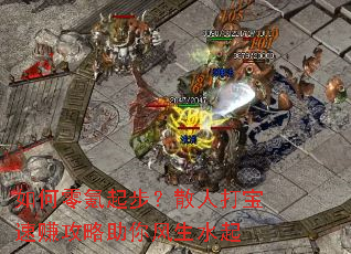 如何零氪起步?散人打宝速赚攻略助你风生水起 如何零氪起步?散人打宝速赚攻略助你风生水起