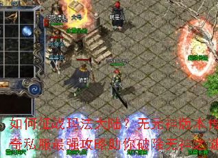 如何征战玛法大陆?无元神版本传奇私服最强攻略助你破除无神之谜 如何征战玛法大陆?无元神版本传奇私服最强攻略助你破除无神之谜