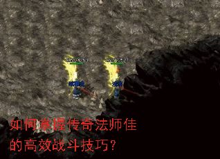 如何掌握传奇法师佳的高效战斗技巧? 如何掌握传奇法师佳的高效战斗技巧?