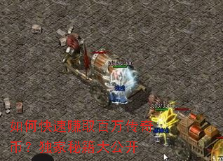 如何快速赚取百万传奇币?独家秘籍大公开 如何快速赚取百万传奇币?独家秘籍大公开