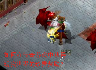 如何在传奇游戏中获得现实世界的珍贵奖励? 如何在传奇游戏中获得现实世界的珍贵奖励?