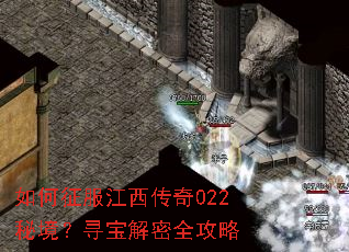 如何征服江西传奇022秘境?寻宝解密全攻略 如何征服江西传奇022秘境?寻宝解密全攻略