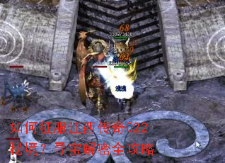 如何征服江西传奇022秘境?寻宝解密全攻略 如何征服江西传奇022秘境?寻宝解密全攻略