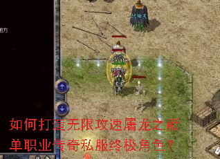 如何打造无限攻速屠龙之巅单职业传奇私服终极角色? 如何打造无限攻速屠龙之巅单职业传奇私服终极角色?