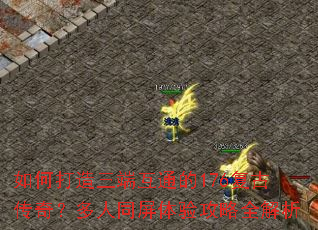 如何打造三端互通的176复古传奇?多人同屏体验攻略全解析 如何打造三端互通的176复古传奇?多人同屏体验攻略全解析