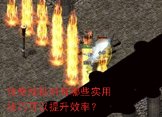 传奇挂机时有哪些实用技巧可以提升效率? 传奇挂机时有哪些实用技巧可以提升效率?