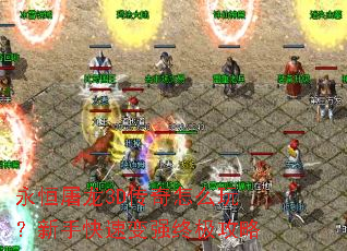 永恒屠龙3D传奇怎么玩?新手快速变强终极攻略 永恒屠龙3D传奇怎么玩?新手快速变强终极攻略
