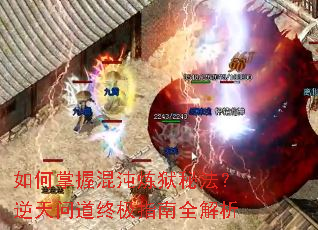 如何掌握混沌炼狱秘法?逆天问道终极指南全解析 如何掌握混沌炼狱秘法?逆天问道终极指南全解析
