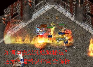 如何掌握混沌炼狱秘法?逆天问道终极指南全解析 如何掌握混沌炼狱秘法?逆天问道终极指南全解析