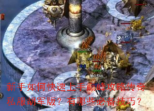 新手如何快速上手巅峰攻略传奇私服胡军版?有哪些必备技巧? 新手如何快速上手巅峰攻略传奇私服胡军版?有哪些必备技巧?
