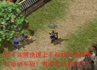 新手如何快速上手巅峰攻略传奇私服胡军版?有哪些必备技巧? 新手如何快速上手巅峰攻略传奇私服胡军版?有哪些必备技巧?