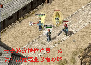 传奇游戏槽位注灵怎么玩?成就霸业必看攻略 传奇游戏槽位注灵怎么玩?成就霸业必看攻略