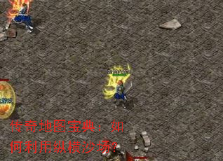 传奇地图宝典:如何利用纵横沙场? 传奇地图宝典:如何利用纵横沙场?
