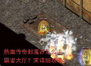 热血传奇封魔谷怎么去霸者大厅?求详细攻略 热血传奇封魔谷怎么去霸者大厅?求详细攻略