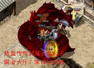 热血传奇封魔谷怎么去霸者大厅?求详细攻略 热血传奇封魔谷怎么去霸者大厅?求详细攻略