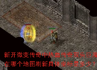 新开微变传奇中热血传奇双头巨魔在哪个地图刷新具体坐标是多少? 新开微变传奇中热血传奇双头巨魔在哪个地图刷新具体坐标是多少?