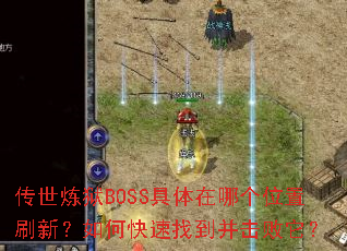 传世炼狱BOSS具体在哪个位置刷新?如何快速找到并击败它? 传世炼狱BOSS具体在哪个位置刷新?如何快速找到并击败它?