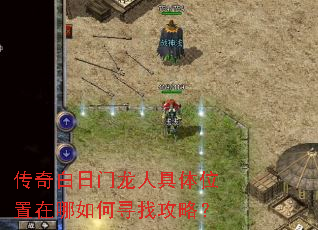 传奇白日门龙人具体位置在哪如何寻找攻略? 传奇白日门龙人具体位置在哪如何寻找攻略?