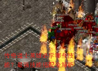 传奇道士英雄必学哪些技能?最强技能搭配全解析 传奇道士英雄必学哪些技能?最强技能搭配全解析