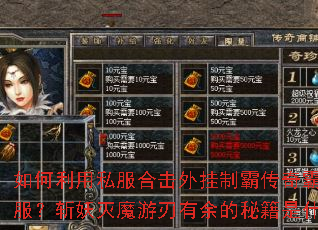 如何利用私服合击外挂制霸传奇霸途全服?斩妖灭魔游刃有余的秘籍是什么? 如何利用私服合击外挂制霸传奇霸途全服?斩妖灭魔游刃有余的秘籍是什么?