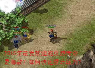 2015年最受欢迎的页游传奇是哪款?如何快速提升战力? 2015年最受欢迎的页游传奇是哪款?如何快速提升战力?