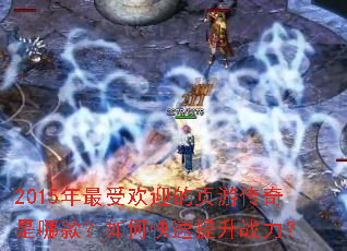 2015年最受欢迎的页游传奇是哪款?如何快速提升战力? 2015年最受欢迎的页游传奇是哪款?如何快速提升战力?
