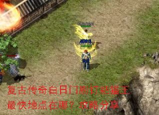 复古传奇白日门刷钉耙猫王最快地点在哪?攻略分享 复古传奇白日门刷钉耙猫王最快地点在哪?攻略分享