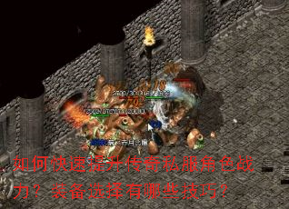 如何快速提升传奇私服角色战力?装备选择有哪些技巧? 如何快速提升传奇私服角色战力?装备选择有哪些技巧?