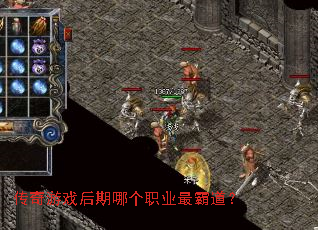 传奇游戏后期哪个职业最霸道? 传奇游戏后期哪个职业最霸道?
