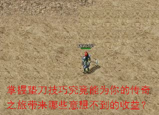 掌握垫刀技巧究竟能为你的传奇之旅带来哪些意想不到的收益? 掌握垫刀技巧究竟能为你的传奇之旅带来哪些意想不到的收益?