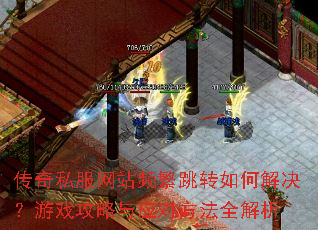 传奇私服网站频繁跳转如何解决?游戏攻略与应对方法全解析 传奇私服网站频繁跳转如何解决?游戏攻略与应对方法全解析