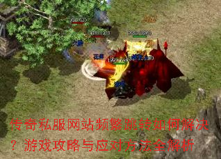 传奇私服网站频繁跳转如何解决?游戏攻略与应对方法全解析 传奇私服网站频繁跳转如何解决?游戏攻略与应对方法全解析