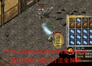 传奇私服网站频繁跳转如何解决?游戏攻略与应对方法全解析 传奇私服网站频繁跳转如何解决?游戏攻略与应对方法全解析